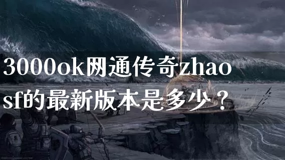 3000ok网通传奇zhaosf的最新版本是多少？_https://www.caileyou.cn_传奇攻略_第1张