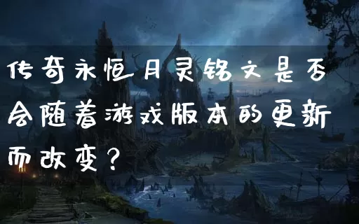 传奇永恒月灵铭文是否会随着游戏版本的更新而改变？_https://www.caileyou.cn_玩家心得_第1张